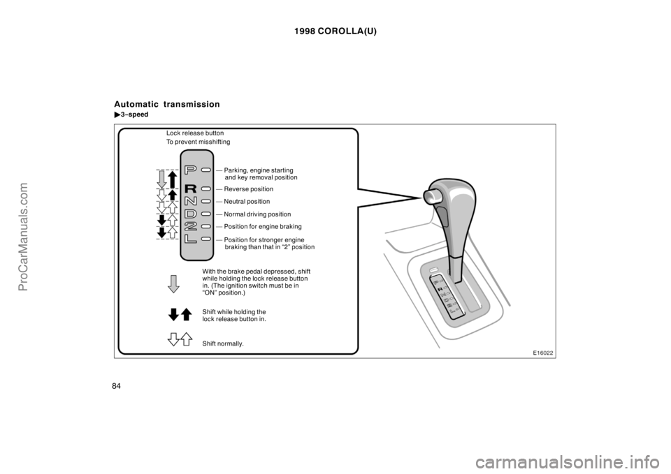 TOYOTA COROLLA 1998 Manual PDF 1998 COROLLA(U)
84
— Reverse position
— Neutral position
— Normal driving position
— Position for engine braking
Shift while holding the
lock release button in.
Shift normally.— Position for
