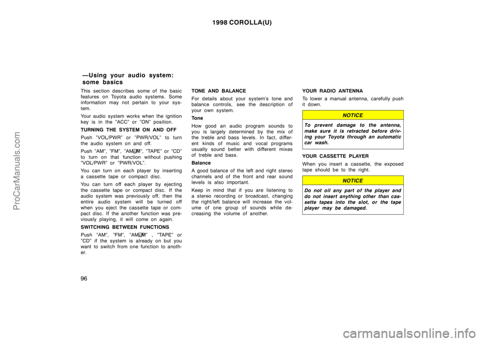 TOYOTA COROLLA 1998 Manual Online 1998 COROLLA(U)
96
This section describes  some of  the basic
features on Toyota audio systems. Some
information may not pertain to your sys-
tem.
Your audio system works when the ignition
key is in t