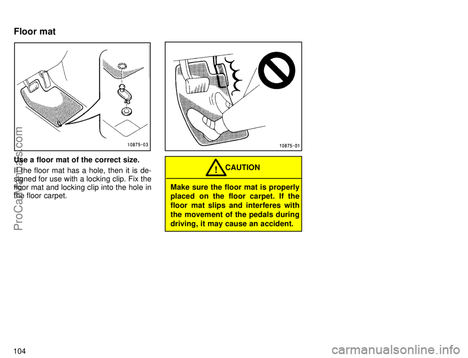 TOYOTA COROLLA 1996  Owners Manual 104
Use a floor mat of the correct size.
If the floor mat has a hole, then it is de-
signed for use with a locking clip. Fix the
floor mat and locking clip into the hole in
the floor carpet.
Make sure