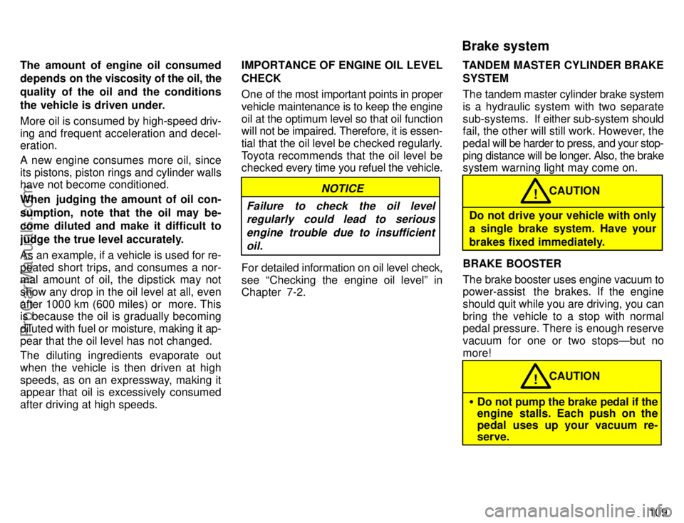 TOYOTA COROLLA 1996  Owners Manual 109 The amount of engine oil consumed
depends on the viscosity of the oil, the
quality of the oil and the conditions
the vehicle is driven under.
More oil is consumed by high-speed driv-
ing and frequ