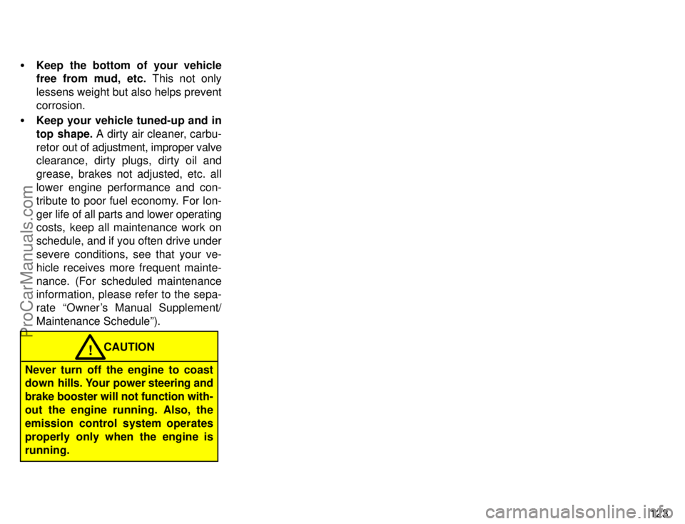 TOYOTA COROLLA 1996  Owners Manual 123 Keep the bottom of your vehicle
free from mud, etc. This not only
lessens weight but also helps prevent
corrosion.
Keep your vehicle tuned-up and in
top shape. A dirty air cleaner, carbu-
retor 