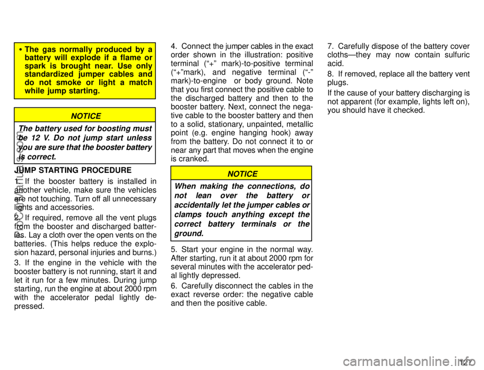 TOYOTA COROLLA 1996  Owners Manual 127
The gas normally produced by a
battery will explode if a flame or
spark is brought near. Use only
standardized jumper cables and
do not smoke or light a match
while jump starting.
NOTICE
The batt