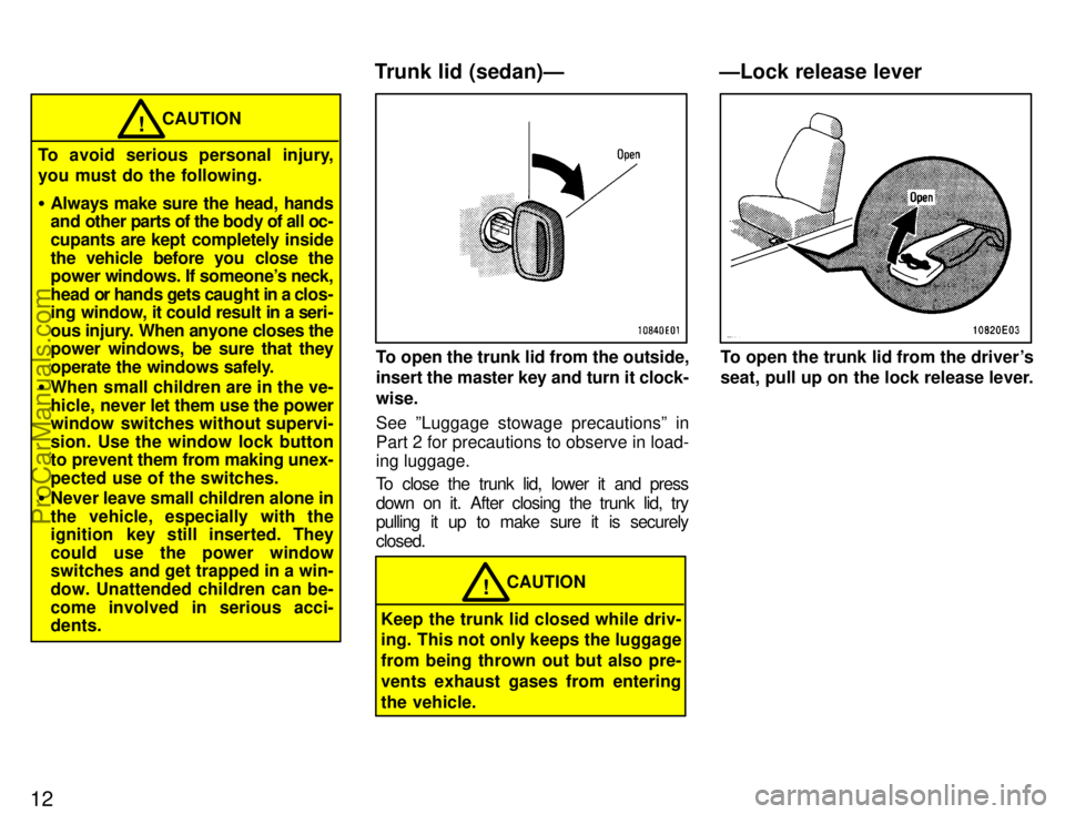 TOYOTA COROLLA 1996 User Guide 12
CAUTION!
To avoid serious personal injury,
you must do the following.
Always make sure the head, hands
and other parts of the body of all oc-
cupants are kept completely inside
the vehicle before 