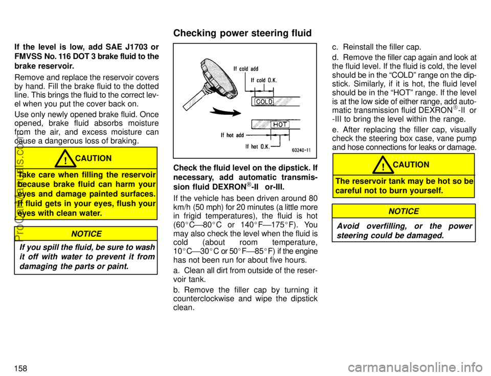 TOYOTA COROLLA 1996  Owners Manual 158If the level is low, add SAE J1703 or
FMVSS  No. 116 DOT 3 brake fluid to the
brake reservoir.
Remove and replace the reservoir covers
by hand. Fill the brake fluid to the dotted
line. This brings 