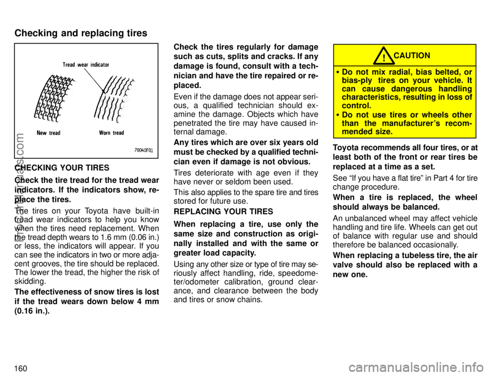 TOYOTA COROLLA 1996  Owners Manual 160
CHECKING YOUR TIRES
Check the tire tread for the tread wear
indicators.  If the indicators show, re-
place the tires.
The tires on your Toyota  have  built-in
tread wear indicators to help you kno
