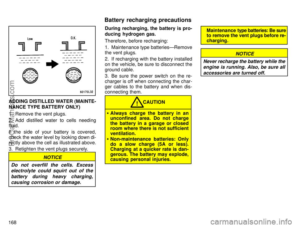 TOYOTA COROLLA 1996 Owners Manual 168
ADDING DISTILLED WATER (MAINTE-
NANCE TYPE BATTERY ONLY)
1. Remove the vent plugs.
2. Add distilled water to cells needing
fluid.
If the side of your battery is covered,
check the water level by l TOYOTA COROLLA 1996 Owners Manual 168
ADDING DISTILLED WATER (MAINTE-
NANCE TYPE BATTERY ONLY)
1. Remove the vent plugs.
2. Add distilled water to cells needing
fluid.
If the side of your battery is covered,
check the water level by l