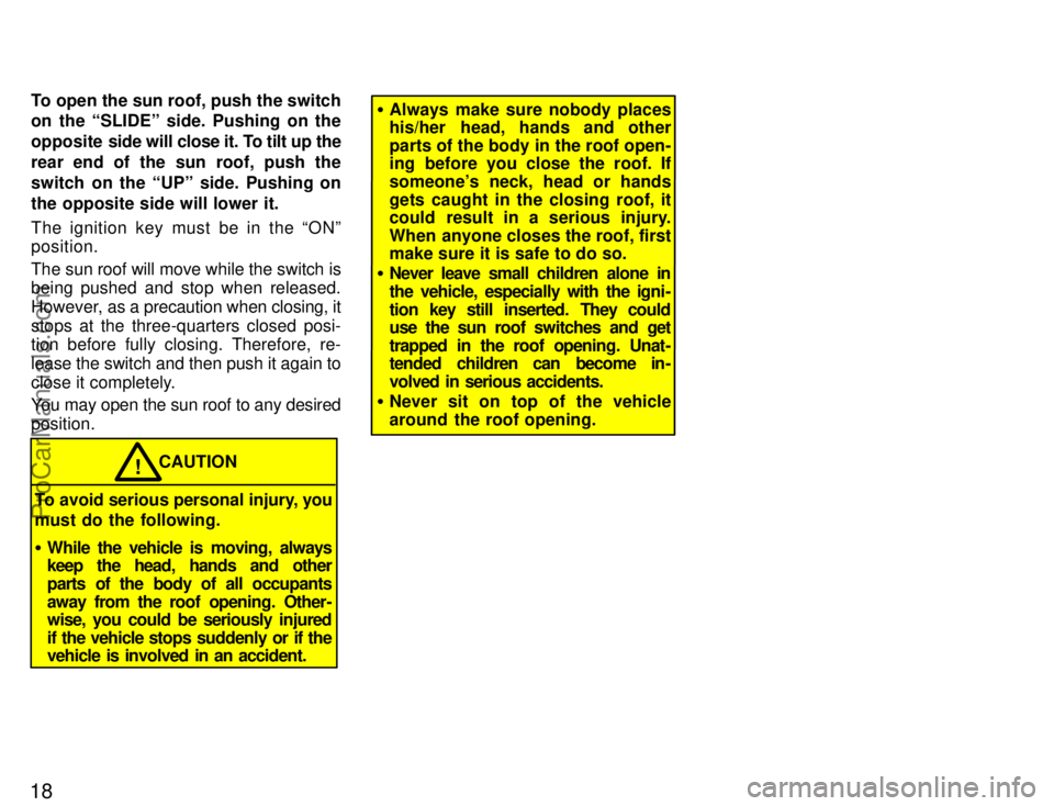 TOYOTA COROLLA 1996 Owners Manual 18
To open the sun roof, push the switch
on the SLIDEº side. Pushing on the
opposite  side will close it. To tilt up the
rear end of the sun roof, push the
switch on the UPº side. Pushing on
the o