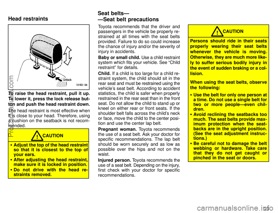 TOYOTA COROLLA 1996 Owners Manual 23
To raise the head restraint, pull it up.
To lower it, press the lock release but-
ton and push the head restraint down.
The head restraint is most effective when
it is close to your head. Therefore