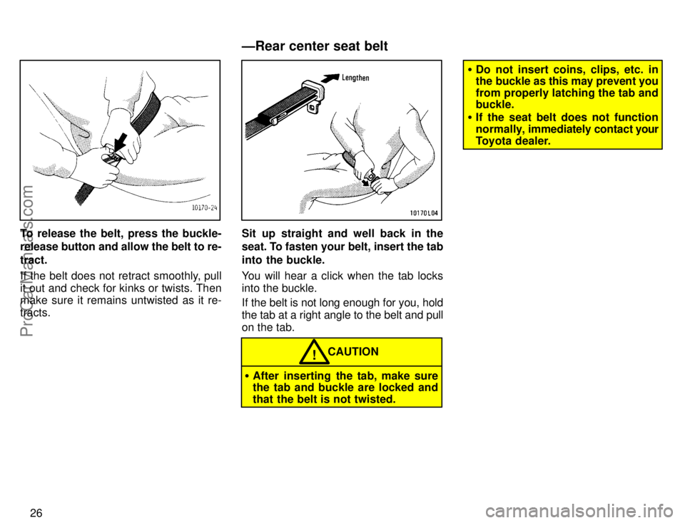 TOYOTA COROLLA 1996 Owners Manual 26
To release the belt, press the buckle-
release button and allow the belt to re-
tract.
If the belt does not retract smoothly, pull
it out and check for kinks or twists. Then
make sure it remains un