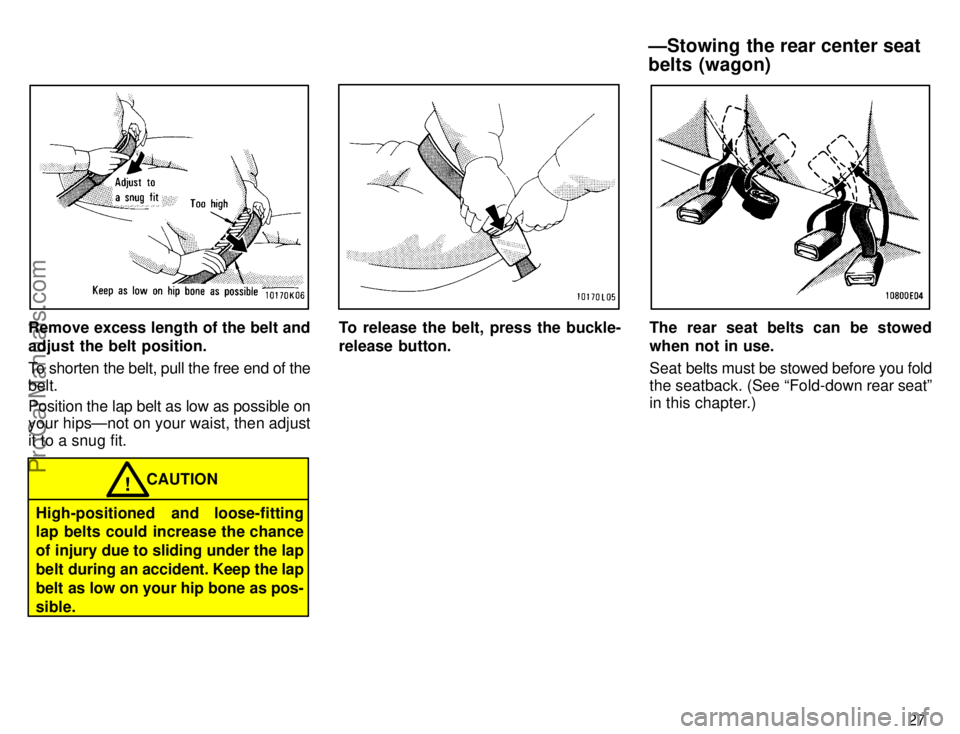 TOYOTA COROLLA 1996 Owners Guide 27
Remove excess length of the belt and
adjust the belt position.
To shorten the belt, pull the free end of the
belt.
Position the lap belt as low as possible on
your hipsÐnot on your waist, then adj