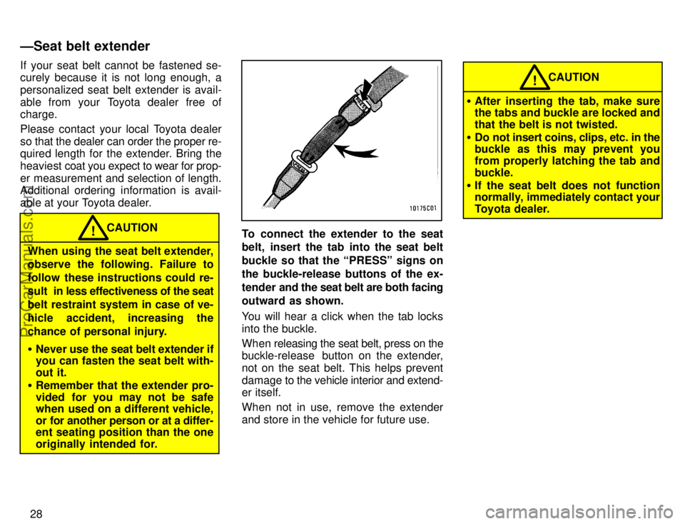 TOYOTA COROLLA 1996 Owners Guide 28 If your seat belt cannot be fastened se-
curely because it is not long enough, a
personalized seat belt extender is avail-
able from your Toyota dealer free of
charge.
Please contact your local Toy