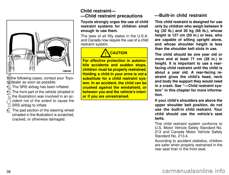 TOYOTA COROLLA 1996 Service Manual 38
In the following cases, contact your Toyo-
ta dealer as soon as possible:
The SRS airbag has been inflated.
The front part of the vehicle (shaded in
the illustration) was involved in an ac-
ciden