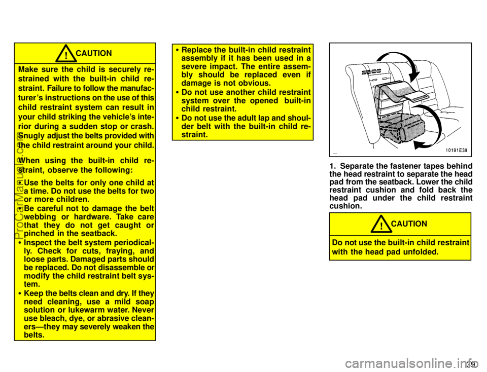 TOYOTA COROLLA 1996 Service Manual 39
CAUTION!
Make sure the child is securely re-
strained with the built-in child re-
straint. Failure to follow the manufac-
turer s instructions on the use of this
child restraint system can result 