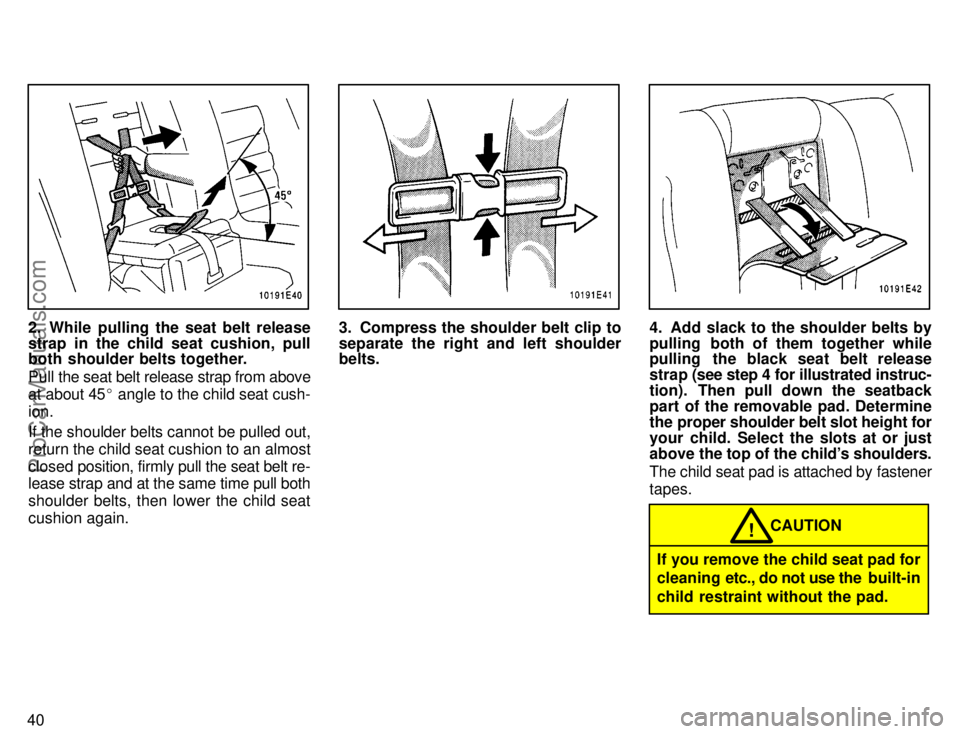 TOYOTA COROLLA 1996 Service Manual 40
2. While pulling the seat belt release
strap in the child seat cushion, pull
both shoulder belts together.
Pull the seat belt release strap from above
at about 45 angle to the child seat cush-
ion