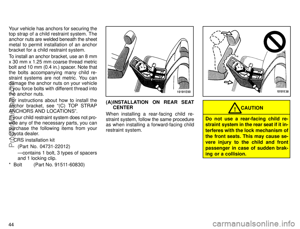 TOYOTA COROLLA 1996 Service Manual 44Your vehicle has anchors for securing the
top strap of a child restraint system. The
anchor nuts are welded beneath the sheet
metal to permit installation of an anchor
bracket for a child restraint 