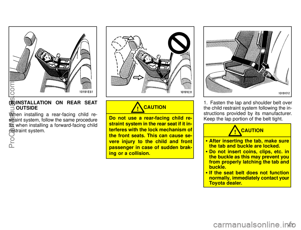 TOYOTA COROLLA 1996 Workshop Manual 47
 
(B) INSTALLATION ON REAR SEAT
OUTSIDE
When installing a rear-facing child re-
straint system, follow the same procedure
as when installing a forward-facing child
restraint system.
 
CAUTION!
Do n