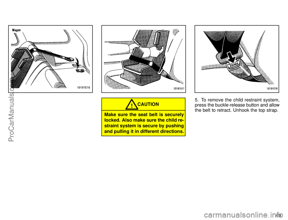TOYOTA COROLLA 1996 Workshop Manual 49
CAUTION!
Make sure the seat belt is securely
locked. Also make sure the child re-
straint system is secure by pushing
and pulling it in different directions.
5. To remove the child restraint system