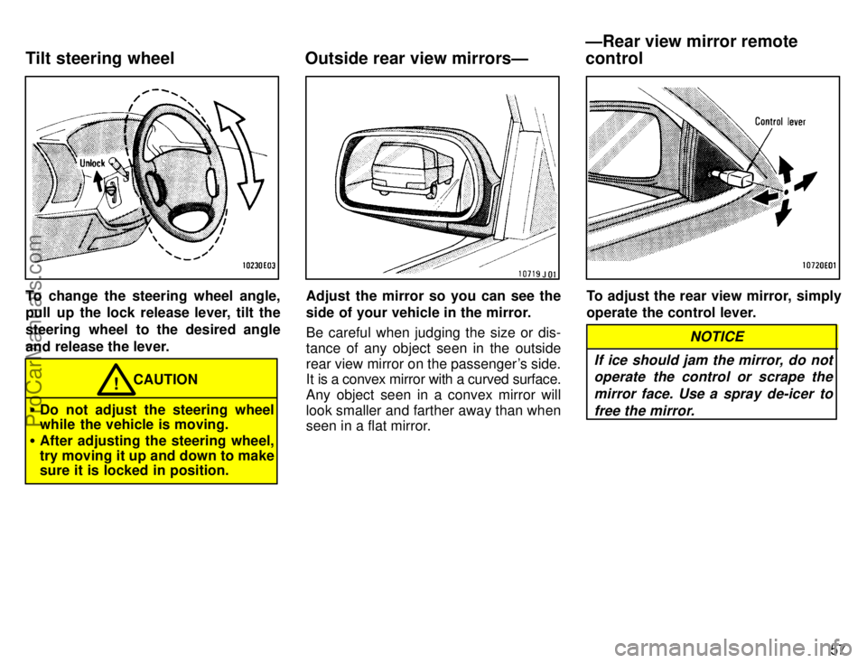 TOYOTA COROLLA 1996 Repair Manual 57
To change the steering wheel angle,
pull up the lock release lever, tilt the
steering wheel to the desired angle
and release the lever.
CAUTION!
Do not adjust the steering wheel
while the vehicle 
