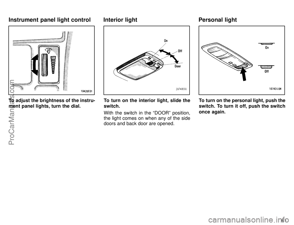 TOYOTA COROLLA 1996 Repair Manual 61
To adjust the brightness of the instru-
ment panel lights, turn the dial.To turn on the interior light, slide the
switch.
With the switch in the DOORº position,
the light comes on when any of the