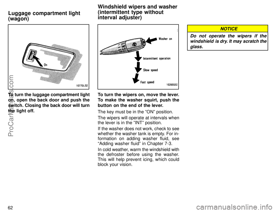 TOYOTA COROLLA 1996 Repair Manual 62
To turn the luggage compartment light
on, open the back door and push the
switch. Closing the back door will turn
the light off.To turn the wipers on, move the lever.
To make the washer squirt, pus