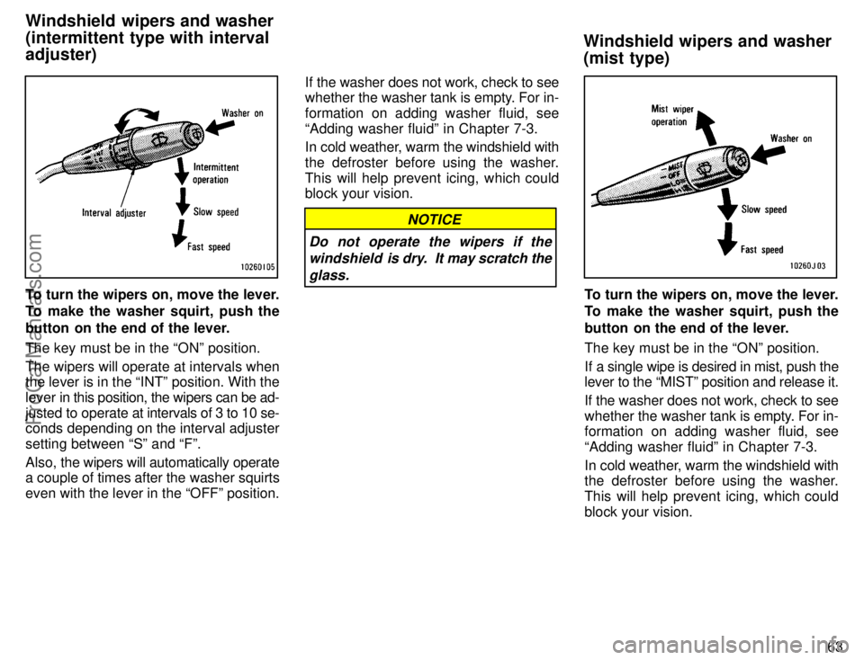 TOYOTA COROLLA 1996 Repair Manual 63
To turn the wipers on, move the lever.
To make the washer squirt, push the
button  on the end of the lever.
The key must be in the ONº position.
The wipers will operate at intervals when
the leve