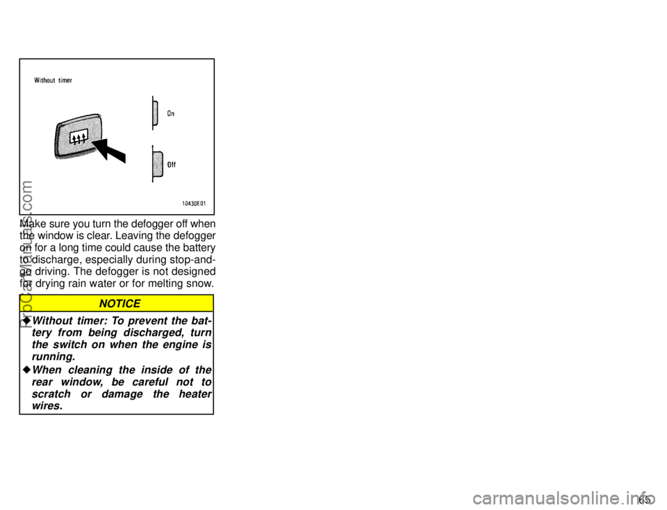 TOYOTA COROLLA 1996 Repair Manual 65
Make sure you turn the defogger off when
the window is clear. Leaving the defogger
on for a long time could cause the battery
to discharge, especially during stop-and-
go driving. The defogger is n