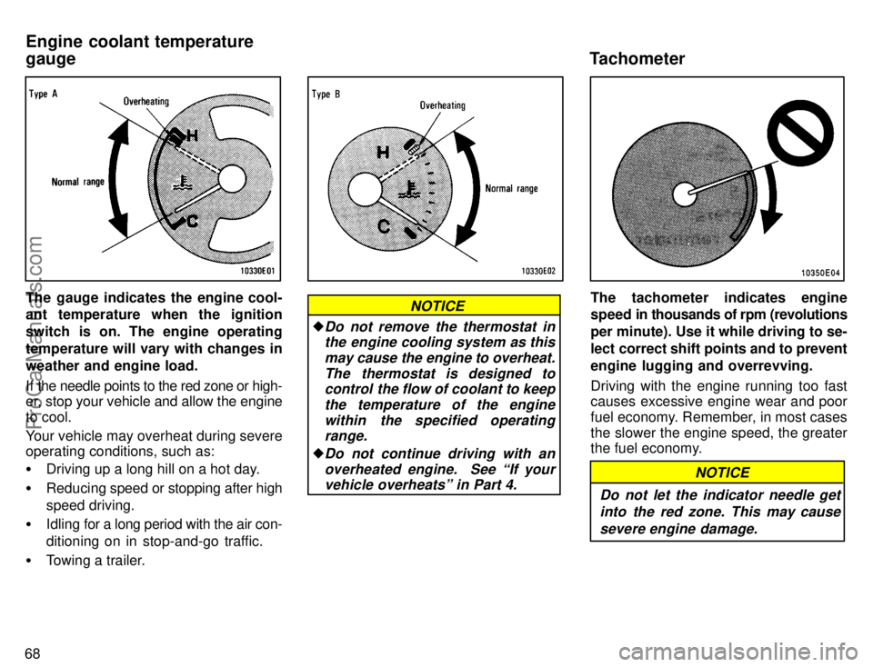 TOYOTA COROLLA 1996 Manual PDF 68
The gauge indicates the engine cool-
ant temperature when the ignition
switch is on. The engine operating
temperature will vary with changes in
weather and engine load.
If the needle points to the 