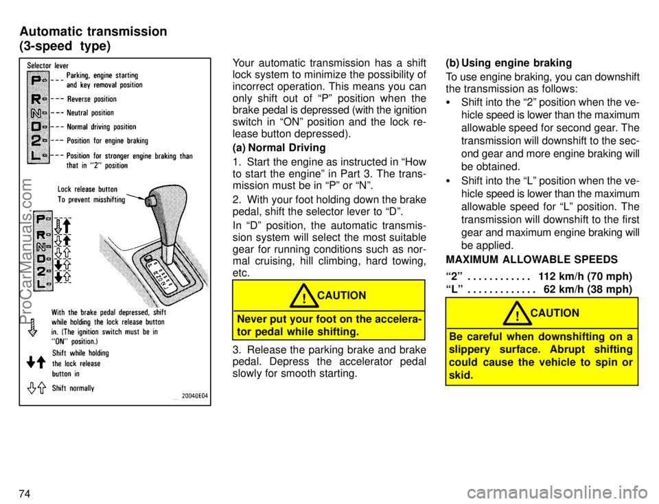 TOYOTA COROLLA 1996 Manual PDF 74
Your automatic transmission has a shift
lock system to minimize the possibility of
incorrect operation. This means you can
only shift out of Pº position when the
brake pedal is depressed (with th