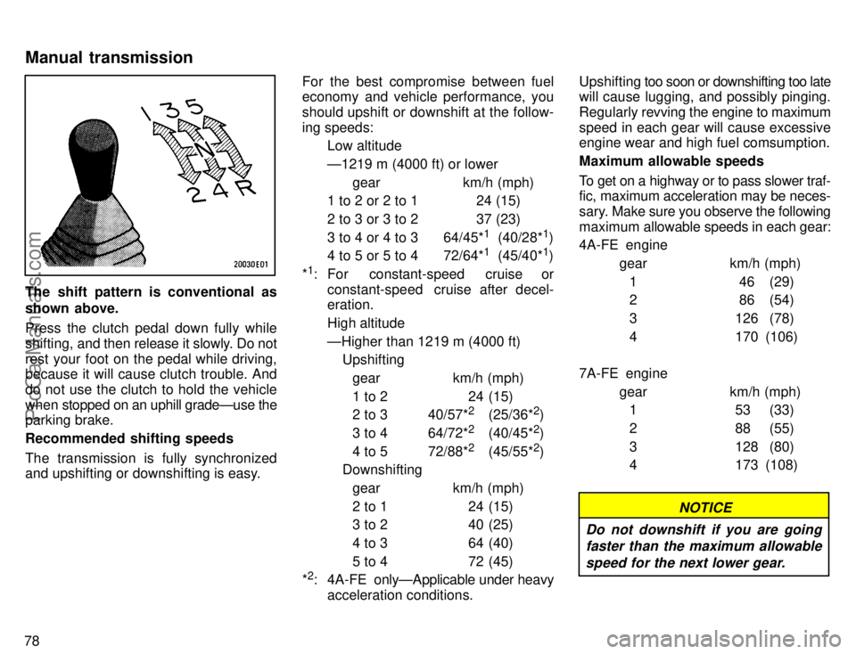 TOYOTA COROLLA 1996 Manual Online 78
The shift pattern is conventional as
shown above.
Press the clutch pedal down fully while
shifting, and then release it slowly. Do not
rest your foot on the pedal while driving,
because it will cau