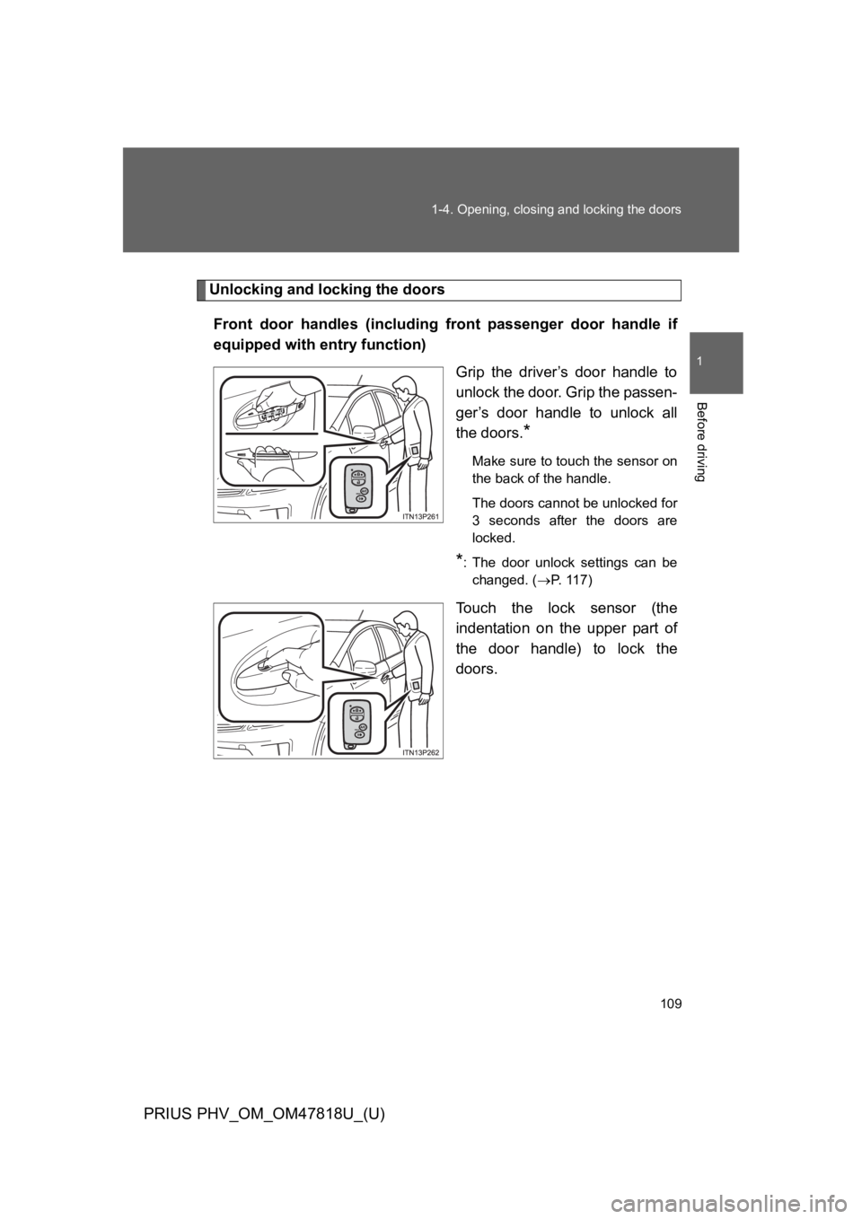 TOYOTA PRIUS PLUG-IN 2012 Owners Manual 109
1-4. Opening, closing and locking the doors
1
Before driving
PRIUS PHV_OM_OM47818U_(U)
Unlocking and locking the doors
Front door handles (including front passenger door handle if
equipped TOYOTA PRIUS PLUG-IN 2012 Owners Manual 109
1-4. Opening, closing and locking the doors
1
Before driving
PRIUS PHV_OM_OM47818U_(U)
Unlocking and locking the doors
Front door handles (including front passenger door handle if
equipped