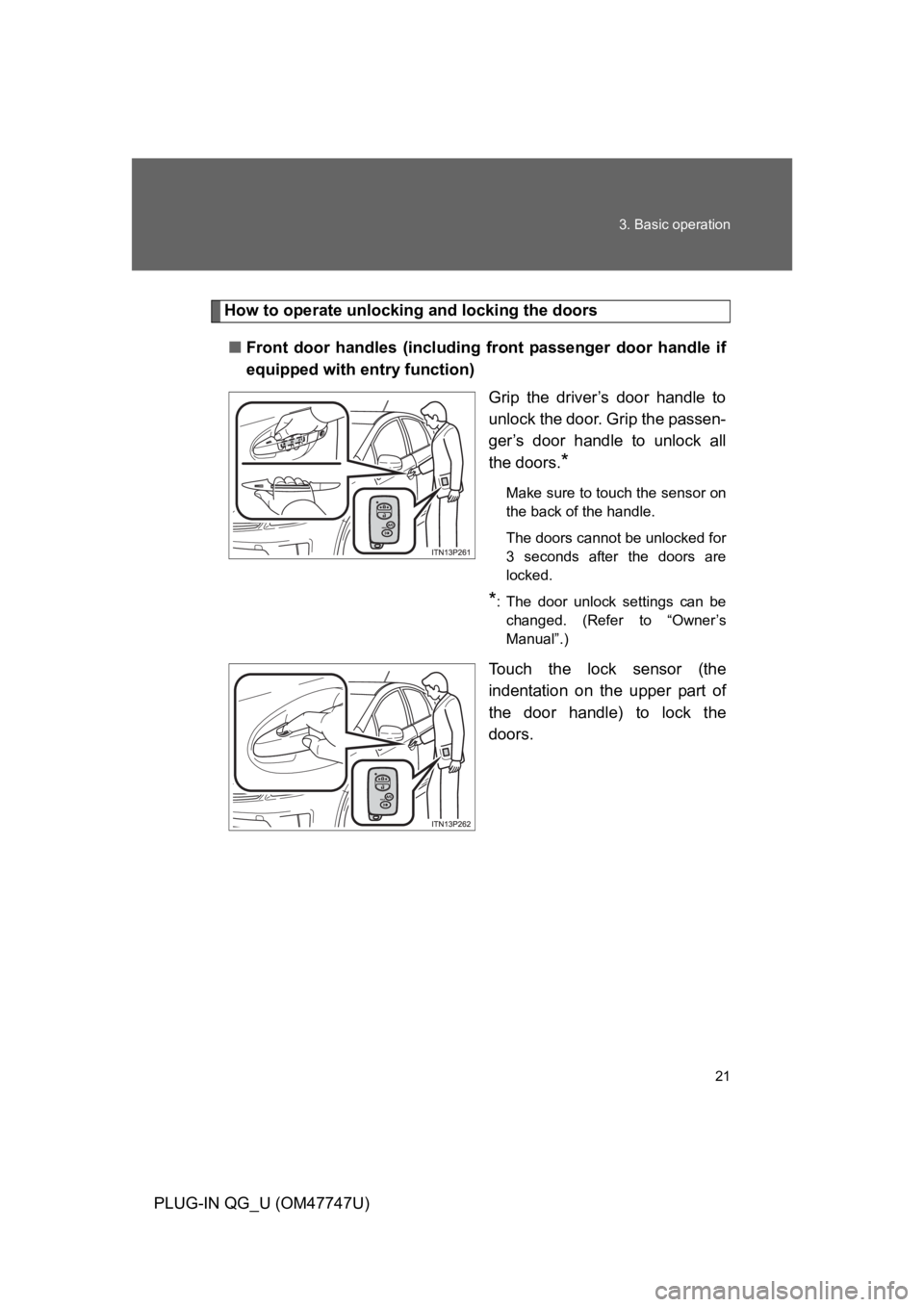 TOYOTA PRIUS PLUG-IN 2012 Owners Manual 21
3. Basic operation
PLUG-IN QG_U (OM47747U)
How to operate unlocking and locking the doors
■Front door handles (including front passenger door handle if
equipped with entry function)
Grip TOYOTA PRIUS PLUG-IN 2012 Owners Manual 21
3. Basic operation
PLUG-IN QG_U (OM47747U)
How to operate unlocking and locking the doors
■Front door handles (including front passenger door handle if
equipped with entry function)
Grip