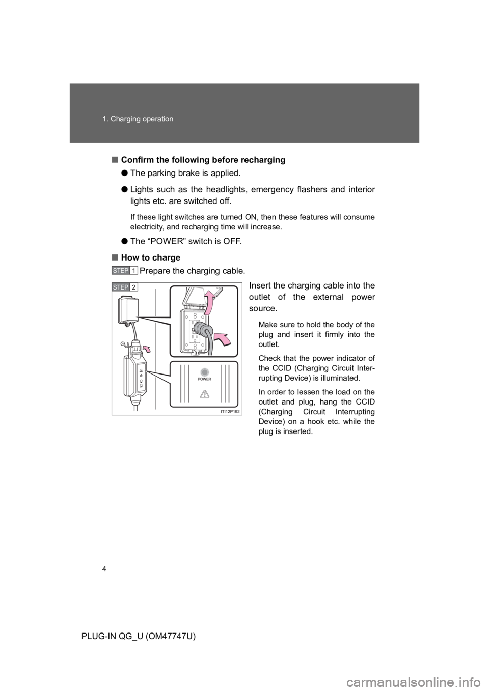 TOYOTA PRIUS PLUG-IN 2012  Owners Manual 4
1. Charging operation
PLUG-IN QG_U (OM47747U)
■Confirm the following before recharging
●The parking brake is applied.
●Lights  such  as  the  headlights, emergency  flashers  and  interior
lig