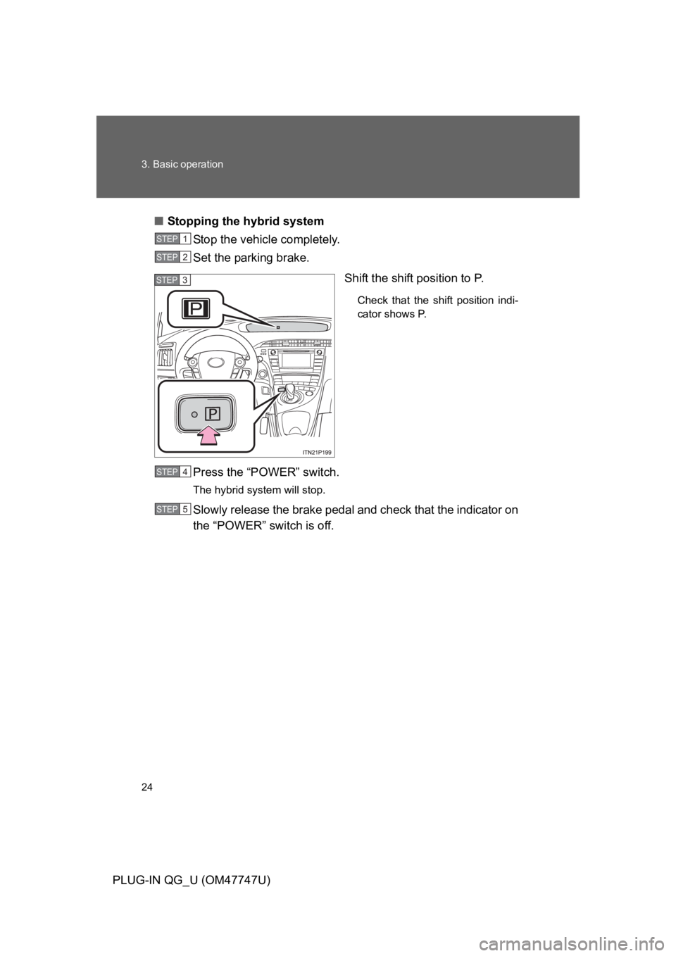 TOYOTA PRIUS PLUG-IN 2012 Owners Manual 24
3. Basic operation
PLUG-IN QG_U (OM47747U)
■Stopping the hybrid system
St op  the  ve hicle  completely.
Set the parking brake.
Shift the shift position to P. 
Check  that  the  shift  position  