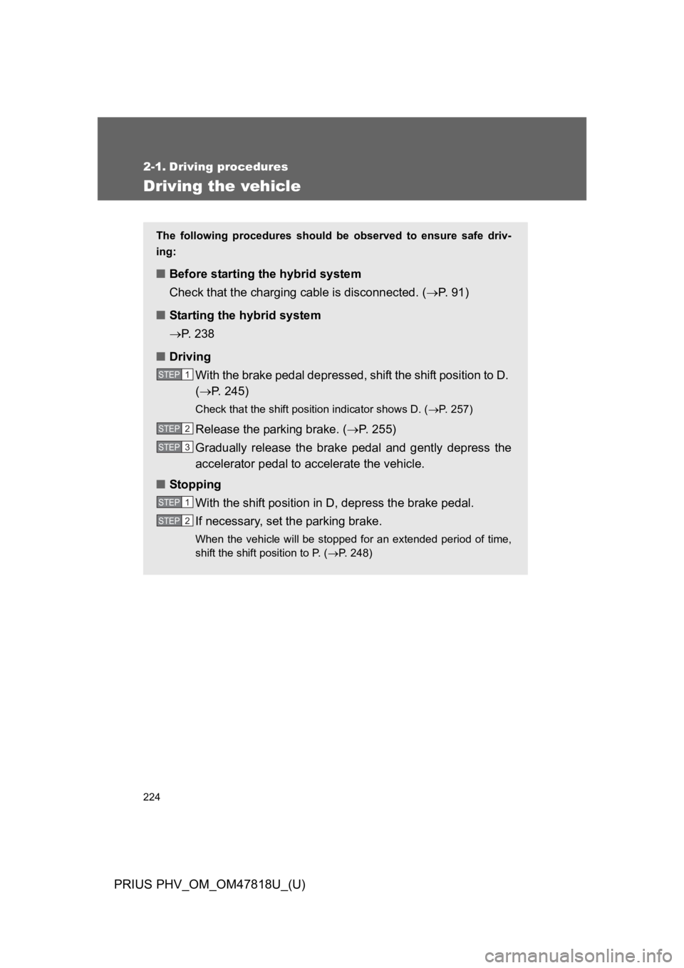 TOYOTA PRIUS PLUG-IN 2012 User Guide 224
PRIUS PHV_OM_OM47818U_(U)
2-1. Driving procedures
Driving the vehicle
The following procedures should be observed to ensure safe driv-
ing:
■Before starting the hybrid system
Check that the TOYOTA PRIUS PLUG-IN 2012 User Guide 224
PRIUS PHV_OM_OM47818U_(U)
2-1. Driving procedures
Driving the vehicle
The following procedures should be observed to ensure safe driv-
ing:
■Before starting the hybrid system
Check that the