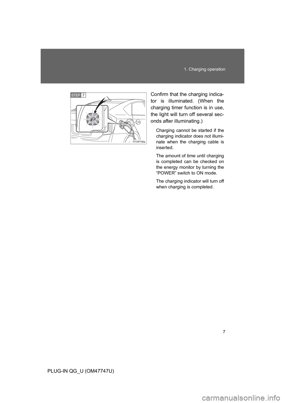 TOYOTA PRIUS PLUG-IN 2012  Owners Manual 7
1. Charging operation
PLUG-IN QG_U (OM47747U)
Confirm that the charging indica-
tor  is  illuminated.  (When  the
charging  timer function is in use,
the  light  will  turn  off  several  sec-
onds 