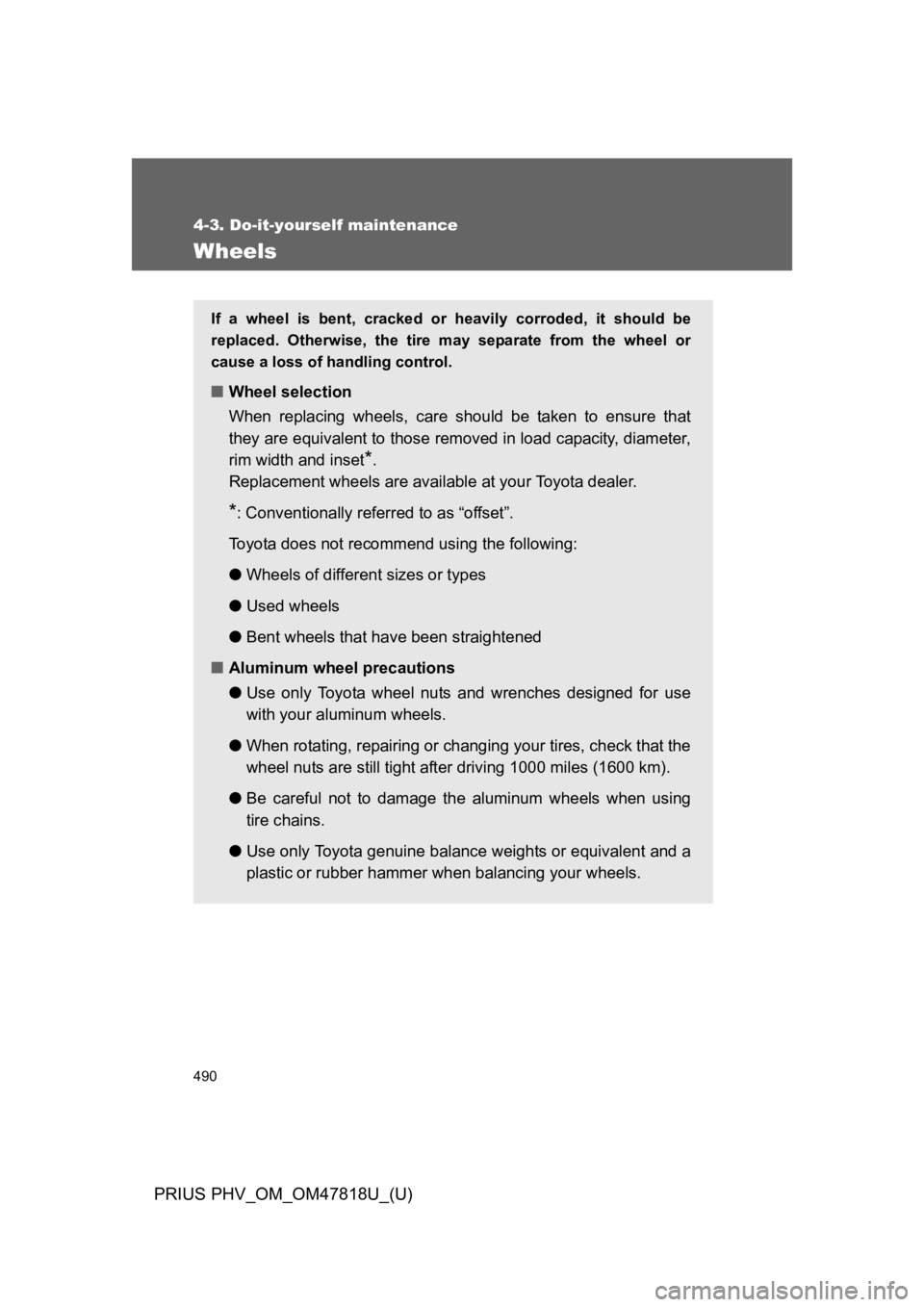 TOYOTA PRIUS PLUG-IN 2012  Owners Manual 490
4-3. Do-it-yourself maintenance
PRIUS PHV_OM_OM47818U_(U)
Wheels
If  a  wheel  is  bent,  cracked  or  heavily  corroded,  it  should  be
replaced.  Otherwise,  the  tire  may  separate  from  the