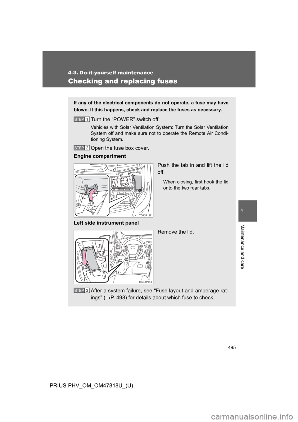 TOYOTA PRIUS PLUG-IN 2012 Owners Manual 495
4-3. Do-it-yourself maintenance
PRIUS PHV_OM_OM47818U_(U)
4
Maintenance and care
Checking and replacing fuses
If any of the electrical components do not operate, a fuse may have
blown. TOYOTA PRIUS PLUG-IN 2012 Owners Manual 495
4-3. Do-it-yourself maintenance
PRIUS PHV_OM_OM47818U_(U)
4
Maintenance and care
Checking and replacing fuses
If any of the electrical components do not operate, a fuse may have
blown.