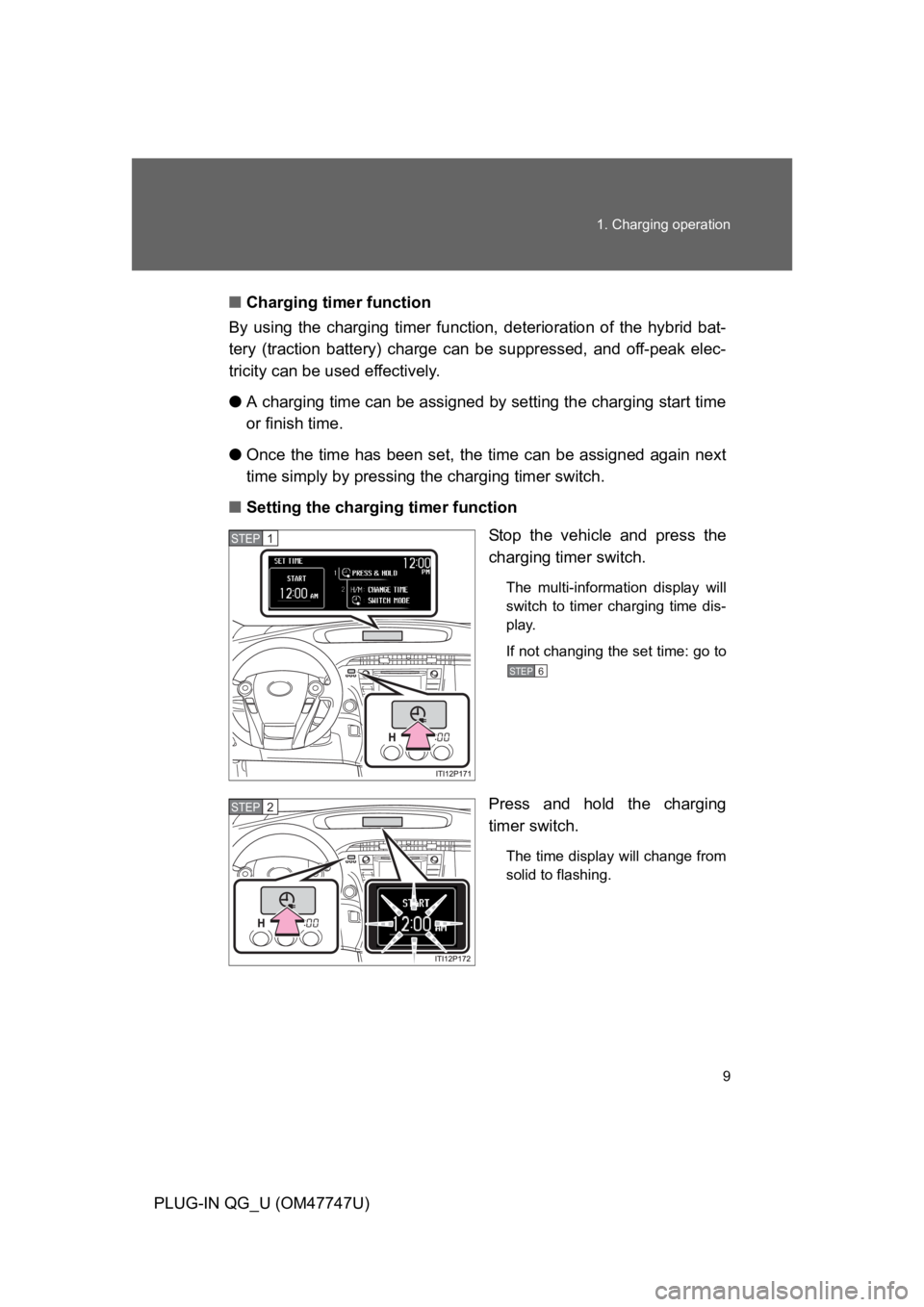 TOYOTA PRIUS PLUG-IN 2012  Owners Manual 9
1. Charging operation
PLUG-IN QG_U (OM47747U)
■Charging timer function
By  using  the  charging  timer  function, deterioration of the hybrid bat-
tery  (traction  battery)  charge  can be  suppre
