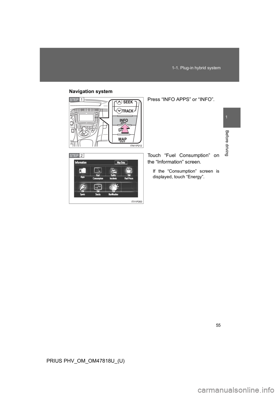 TOYOTA PRIUS PLUG-IN 2012  Owners Manual 55
1-1. Plug-in hybrid system
1
Before driving
PRIUS PHV_OM_OM47818U_(U)
Navigation system
Press “INFO APPS” or “INFO”.
To u c h   “ F u e l   C o n s u m p t i o n ”   o n
the “Informat