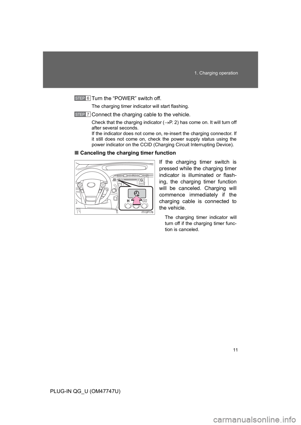 TOYOTA PRIUS PLUG-IN 2012  Owners Manual 11
1. Charging operation
PLUG-IN QG_U (OM47747U)
Turn the “POWER” switch off.
The charging timer indicator will start flashing.
Connect the charging cable to the vehicle.
Check that the charging i