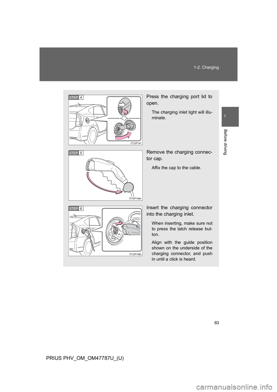 TOYOTA PRIUS PLUG-IN 2013 Owners Manual 83
1-2. Charging
1
Before driving
PRIUS PHV_OM_OM47787U_(U)
Press the charging port lid to
open.
The charging inlet light will illu-
minate.
Remove the charging connec-
tor cap.
Affix the cap to TOYOTA PRIUS PLUG-IN 2013 Owners Manual 83
1-2. Charging
1
Before driving
PRIUS PHV_OM_OM47787U_(U)
Press the charging port lid to
open.
The charging inlet light will illu-
minate.
Remove the charging connec-
tor cap.
Affix the cap to