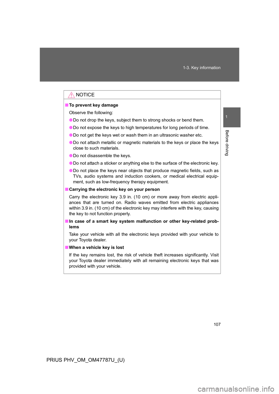 TOYOTA PRIUS PLUG-IN 2013  Owners Manual 107
1-3. Key information
1
Before driving
PRIUS PHV_OM_OM47787U_(U)
NOTICE
■To   p r e v e n t   k e y   d a m a g e
Observe the following:
●Do not drop the keys, subject them to strong shocks or 