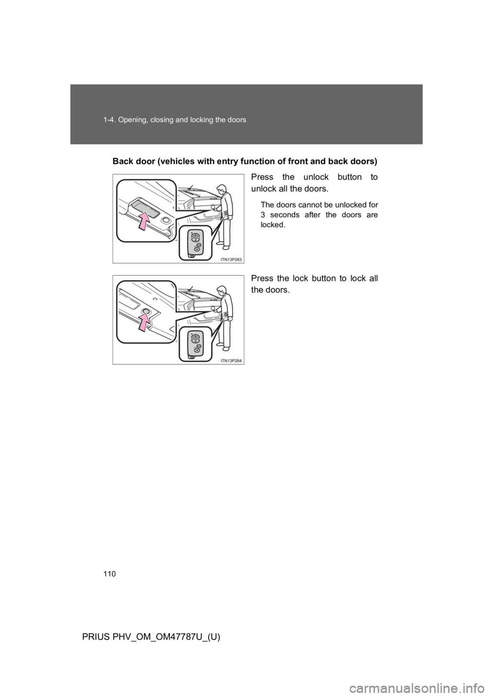 TOYOTA PRIUS PLUG-IN 2013 Owners Manual 110
1-4. Opening, closing and locking the doors
PRIUS PHV_OM_OM47787U_(U)
Back door (vehicles with entry function of front and back doors)
Press the unlock button to
unlock all the doors.
The door TOYOTA PRIUS PLUG-IN 2013 Owners Manual 110
1-4. Opening, closing and locking the doors
PRIUS PHV_OM_OM47787U_(U)
Back door (vehicles with entry function of front and back doors)
Press the unlock button to
unlock all the doors.
The door