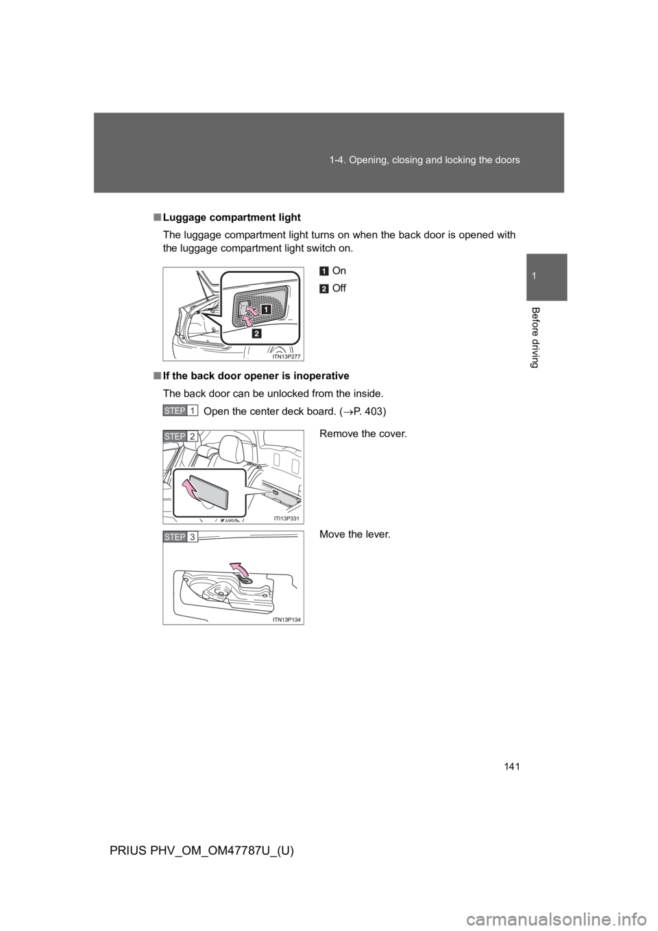 TOYOTA PRIUS PLUG-IN 2013 Owners Manual 141
1-4. Opening, closing and locking the doors
1
Before driving
PRIUS PHV_OM_OM47787U_(U)
■Luggage compartment light
The luggage compartment light turns on when the back door is opened with
the lug TOYOTA PRIUS PLUG-IN 2013 Owners Manual 141
1-4. Opening, closing and locking the doors
1
Before driving
PRIUS PHV_OM_OM47787U_(U)
■Luggage compartment light
The luggage compartment light turns on when the back door is opened with
the lug