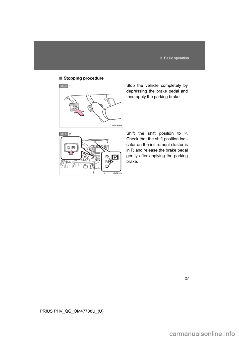 TOYOTA PRIUS PLUG-IN 2013 Owners Manual 27
3. Basic operation
PRIUS PHV_QG_OM47788U_(U)
■Stopping procedure
Stop  the  vehicle  completely  by
depressing  the  brake  pedal  and
then apply the parking brake.
Shift  the  shift  position  t