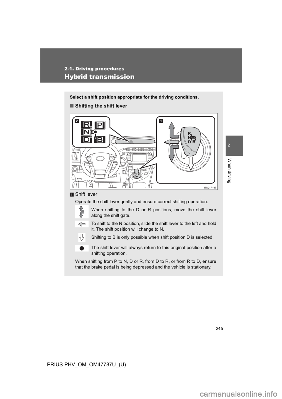TOYOTA PRIUS PLUG-IN 2013 Owners Manual 245
2-1. Driving procedures
PRIUS PHV_OM_OM47787U_(U)
2
When driving
Hybrid transmission
Select a shift position appropriate for the driving conditions.
■Shifting the shift lever
Shift lever
Operate TOYOTA PRIUS PLUG-IN 2013 Owners Manual 245
2-1. Driving procedures
PRIUS PHV_OM_OM47787U_(U)
2
When driving
Hybrid transmission
Select a shift position appropriate for the driving conditions.
■Shifting the shift lever
Shift lever
Operate