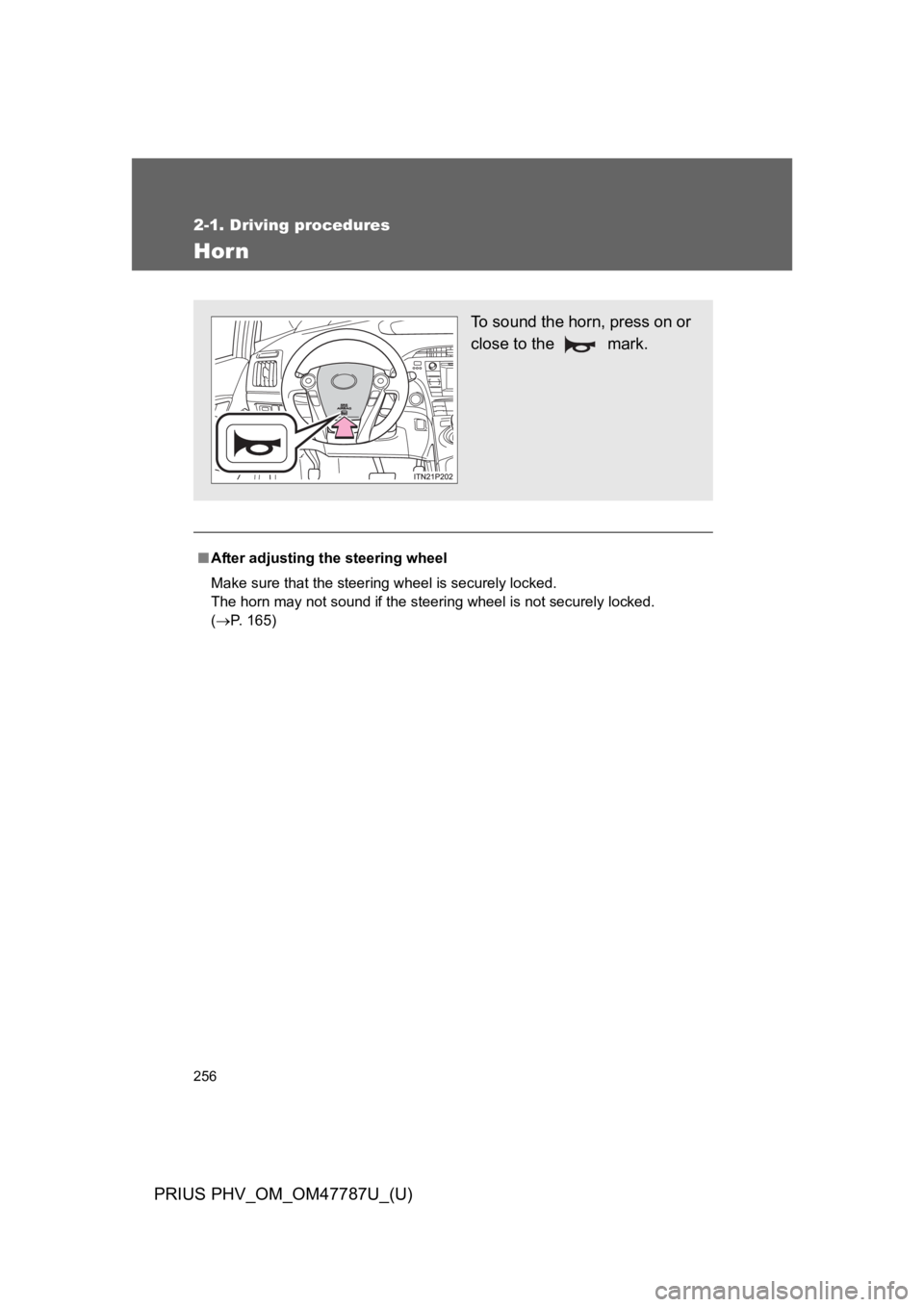 TOYOTA PRIUS PLUG-IN 2013  Owners Manual 256
2-1. Driving procedures
PRIUS PHV_OM_OM47787U_(U)
Hor n
■After adjusting the steering wheel 
Make sure that the steering wheel is securely locked. 
The horn may not sound if the steering wheel i