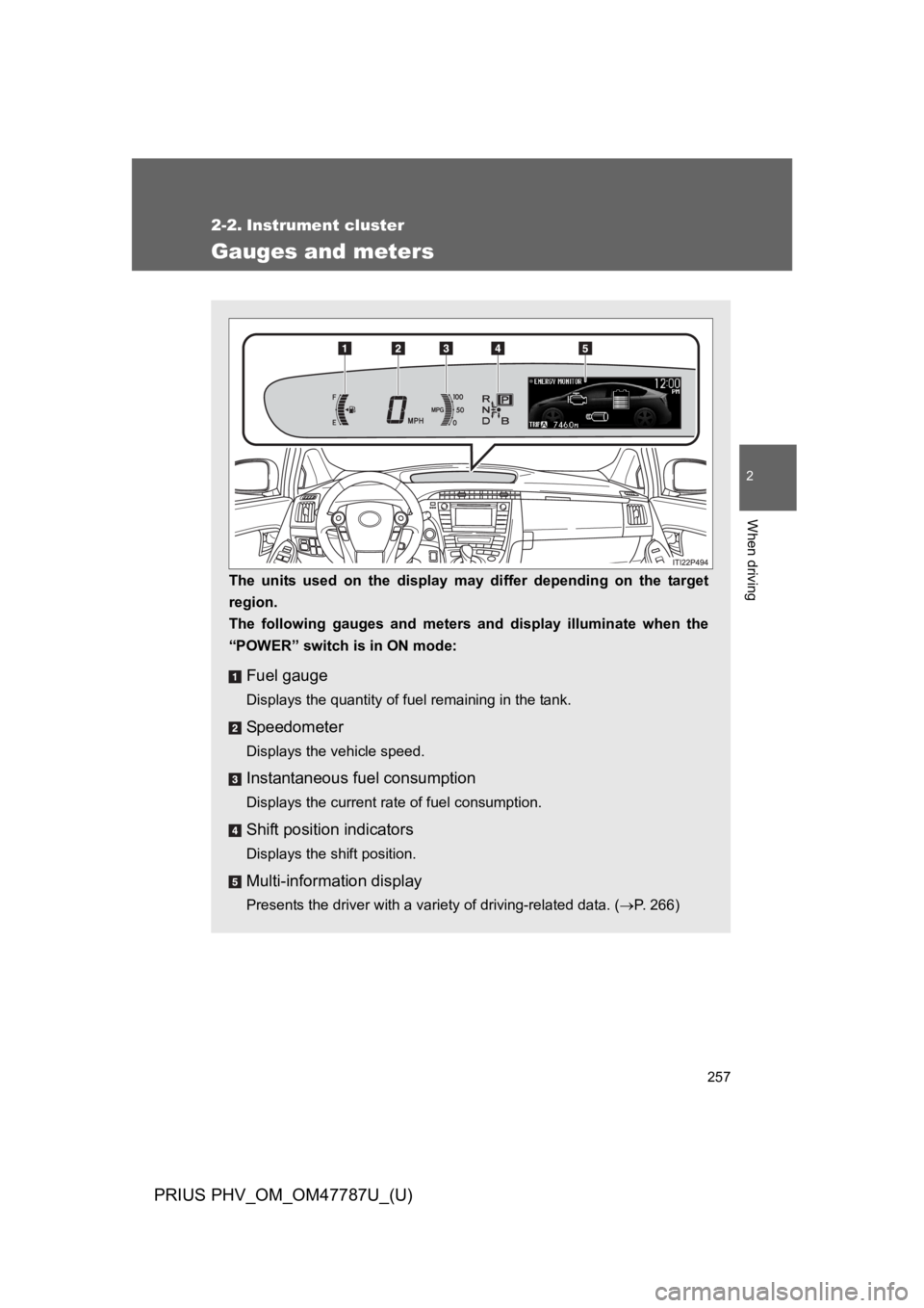 TOYOTA PRIUS PLUG-IN 2013  Owners Manual 257
PRIUS PHV_OM_OM47787U_(U)
2
When driving
2-2. Instrument cluster
Gauges and meters
The  units  used  on  the  display  may  differ  depending  on  the  target
region.
The  following  gauges  and  