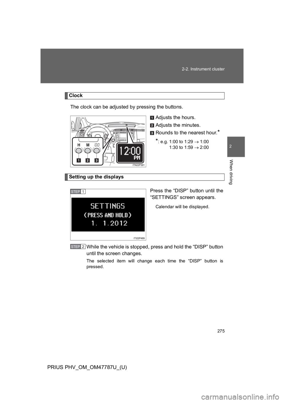 TOYOTA PRIUS PLUG-IN 2013  Owners Manual 275
2-2. Instrument cluster
PRIUS PHV_OM_OM47787U_(U)
2
When driving
Clock
The clock can be adjusted by pressing the buttons.
Adjusts the hours.
Adjusts the minutes.
Rounds to the nearest hour.*
*: e.