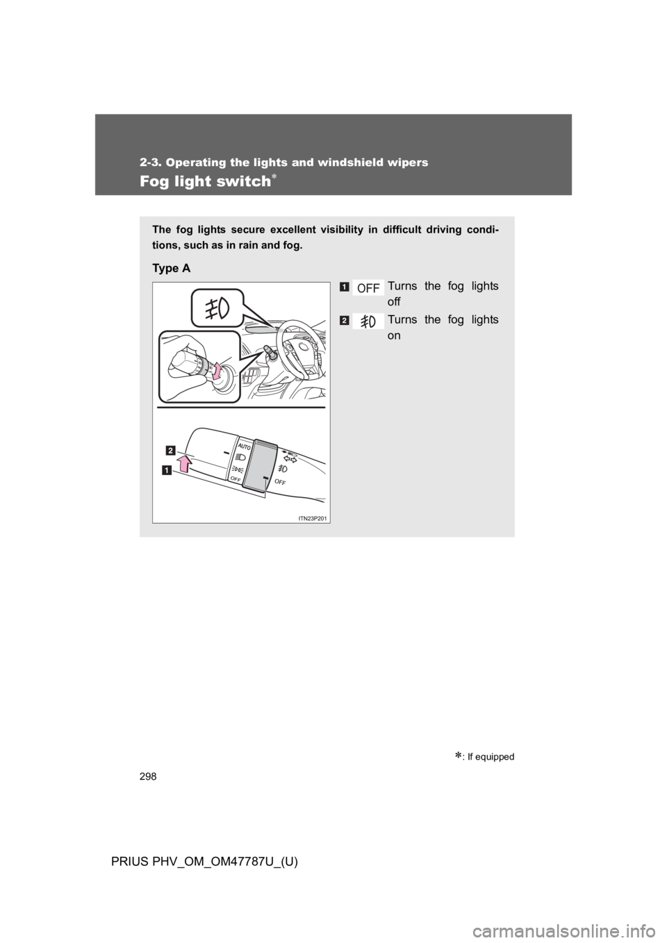 TOYOTA PRIUS PLUG-IN 2013  Owners Manual 298
2-3. Operating the lights and windshield wipers
PRIUS PHV_OM_OM47787U_(U)
Fog light switch∗
∗: If equipped
The  fog  lights  secure  excellent  visibility  in  difficult  driving  condi-
tions